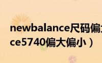 newbalance尺码偏大还是偏小（newbalance5740偏大偏小）