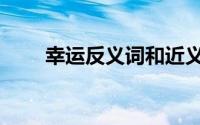 幸运反义词和近义词（幸运反义词）