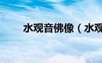 水观音佛像（水观音的寓意是什么）