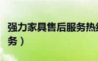强力家具售后服务热线电话（强力家具售后服务）