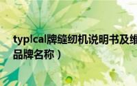 typlcal牌缝纫机说明书及维修工具（typical牌缝纫机中文品牌名称）