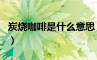 炭烧咖啡是什么意思（炭烧咖啡怎么煮才好喝）