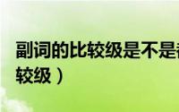 副词的比较级是不是都加more（slowly的比较级）