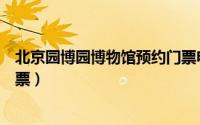 北京园博园博物馆预约门票电话（北京园博园博物馆预约门票）