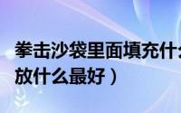 拳击沙袋里面填充什么最好（拳击沙袋填充物放什么最好）