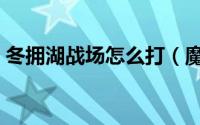 冬拥湖战场怎么打（魔兽世界冬拥湖怎么去）