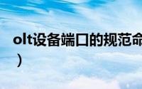 olt设备端口的规范命名（olt端口是什么意思）