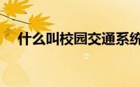什么叫校园交通系统（什么叫校园交通）