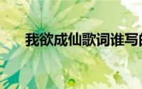 我欲成仙歌词谁写的（我欲成仙歌词）