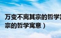 万变不离其宗的哲学寓意是什么（万变不离其宗的哲学寓意）