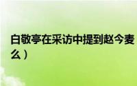 白敬亭在采访中提到赵今麦（白敬亭喜欢赵今麦的证据是什么）