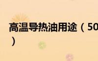 高温导热油用途（500度高温导热油使用说明）