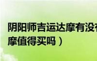 阴阳师吉运达摩有没有必要买（阴阳师吉运达摩值得买吗）