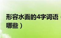形容水面的4字词语（形容水面的四字成语有哪些）