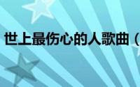 世上最伤心的人歌曲（世上最伤心的人原唱）