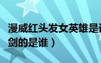 漫威红头发女英雄是谁（漫威红头发女拿着光剑的是谁）
