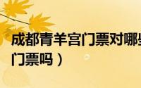成都青羊宫门票对哪些人优惠（成都青羊宫要门票吗）