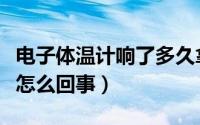 电子体温计响了多久拿出来（电子体温计响是怎么回事）