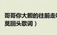 哥哥你大胆的往前走呀（哥哥你大胆的往前走莫回头歌词）