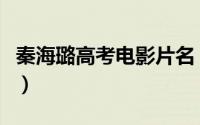 秦海璐高考电影片名（秦海璐高考是什么电影）
