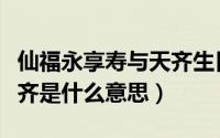 仙福永享寿与天齐生日祝福（仙福永享寿与天齐是什么意思）