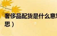 奢侈品配货是什么意思（奢侈品男人是什么意思）