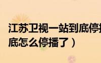 江苏卫视一站到底停播了吗（江苏卫视一站到底怎么停播了）