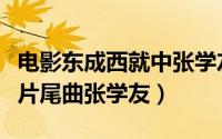 电影东成西就中张学友的唱段选自（东成西就片尾曲张学友）