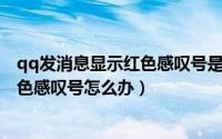 qq发消息显示红色感叹号是什么意思（QQ发送消息显示红色感叹号怎么办）