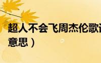 超人不会飞周杰伦歌词（超人不会飞歌词什么意思）