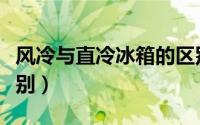 风冷与直冷冰箱的区别（风冷和直冷冰箱的区别）