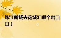 珠江新城去花城汇哪个出口（去花城广场在珠江新城哪个出口）