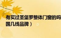 有买过圣堡罗整体门窗的吗效果怎么样?（圣堡罗门窗是全国几线品牌）