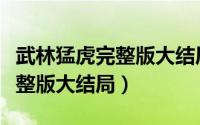武林猛虎完整版大结局在线观看（武林猛虎完整版大结局）