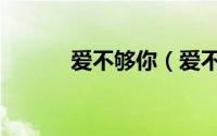 爱不够你（爱不够歌词是什么）