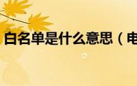 白名单是什么意思（电话白名单是什么意思）