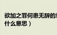 欲加之罪何患无辞的意思（欲加其罪何患无辞什么意思）