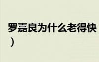 罗嘉良为什么老得快（罗嘉良为什么不演电影）