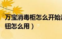 万宝消毒柜怎么开始消毒（万宝消毒柜三个按钮怎么用）