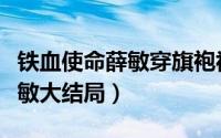 铁血使命薛敏穿旗袍视频（铁血使命刘成抱薛敏大结局）
