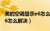 美的空调显示e6怎么办（美的挂式空调显示e6怎么解决）