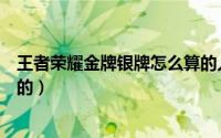 王者荣耀金牌银牌怎么算的人机（王者荣耀金牌银牌怎么算的）