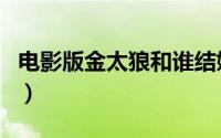 电影版金太狼和谁结婚（姚芊羽版金太狼结局）