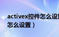 activex控件怎么设置为启用（activex控件怎么设置）