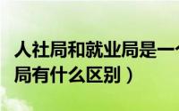 人社局和就业局是一个单位吗（人事局和就业局有什么区别）