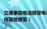 交通事故电话报警电话是多少（交通事故时如何异地报警）