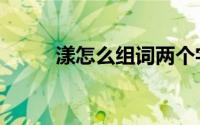 漾怎么组词两个字（漾怎么组词）