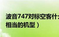 波音747对标空客什么机型（波音747和空客相当的机型）