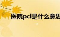 医院pcl是什么意思（pcl是什么意思）