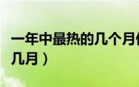 一年中最热的几个月份（一年中最热的月份是几月）
